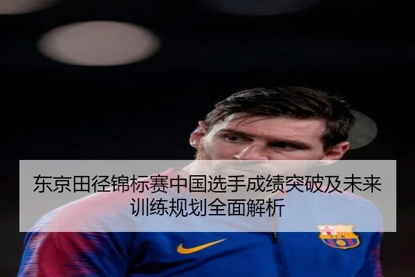 东京田径锦标赛中国选手成绩突破及未来训练规划全面解析 - DAFA SPORTS